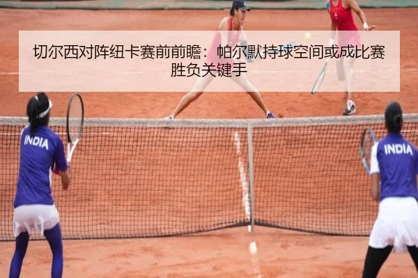 切尔西对阵纽卡赛前前瞻：帕尔默持球空间或成比赛胜负关键手
